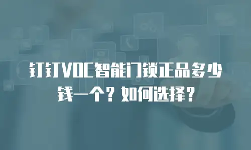 钉钉VOC智能门锁正品多少钱一个？如何选择？