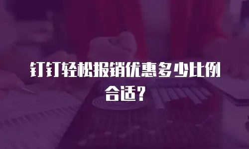 钉钉轻松报销优惠多少比例合适？