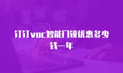 钉钉voc智能门锁优惠多少钱一年