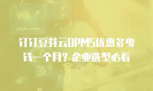 钉钉豆芽云DPMS优惠多少钱一个月？企业选型必看