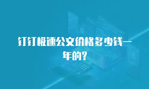 钉钉极速公文价格多少钱一年的？