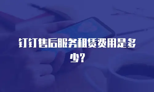 钉钉售后服务租赁费用是多少？