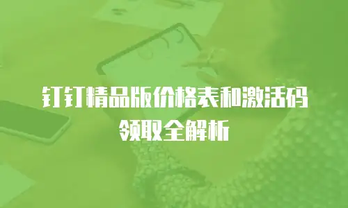 钉钉精品版价格表和激活码领取全解析