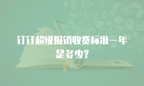 钉钉超级报销收费标准一年是多少？