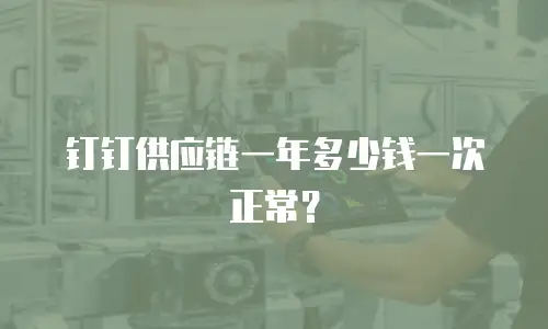 钉钉供应链一年多少钱一次正常？