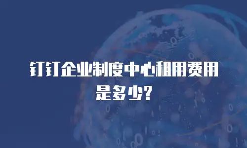 钉钉企业制度中心租用费用是多少？