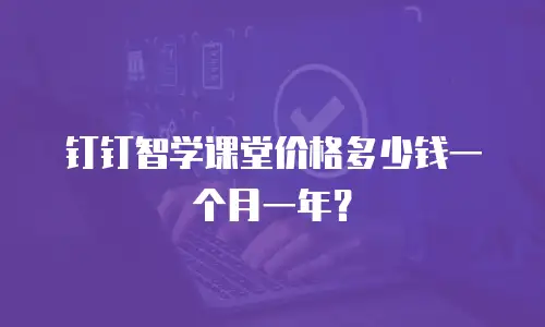 钉钉智学课堂价格多少钱一个月一年？