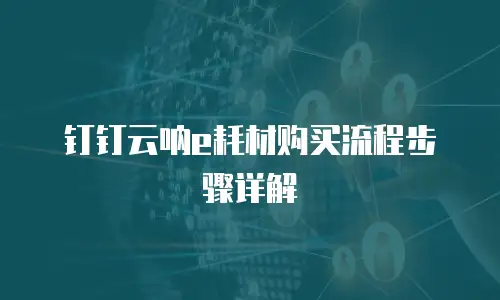 钉钉云呐e耗材购买流程步骤详解