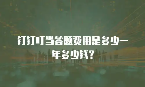 钉钉叮当答题费用是多少一年多少钱？