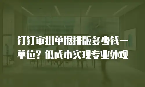 钉钉审批单据排版多少钱一单位？低成本实现专业外观