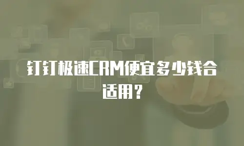 钉钉极速CRM便宜多少钱合适用？