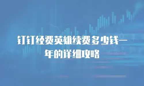 钉钉经费英雄续费多少钱一年的详细攻略