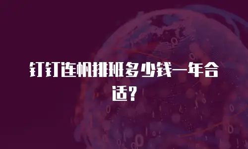 钉钉连帆排班多少钱一年合适？