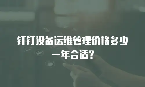 钉钉设备运维管理价格多少一年合适？