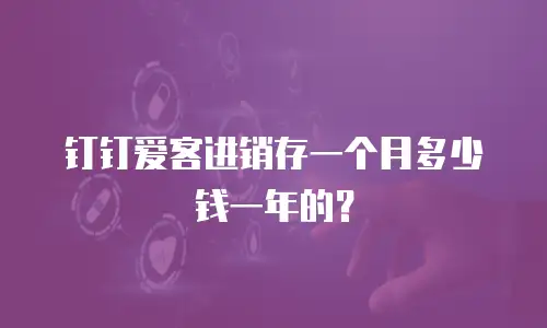 钉钉爱客进销存一个月多少钱一年的？