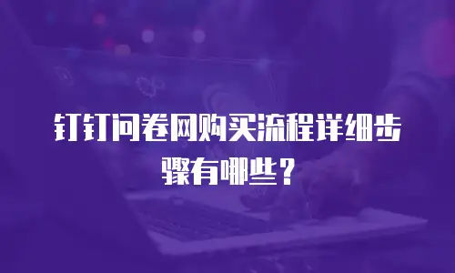 钉钉问卷网购买流程详细步骤有哪些？