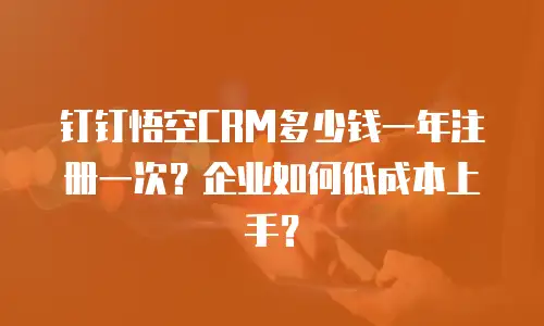 钉钉悟空CRM多少钱一年注册一次？企业如何低成本上手？