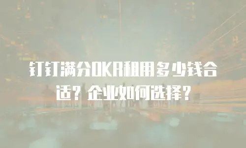 钉钉满分OKR租用多少钱合适？企业如何选择？