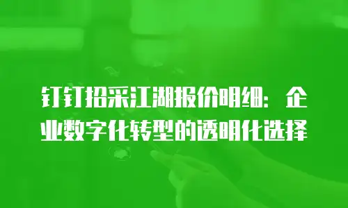 钉钉招采江湖报价明细：企业数字化转型的透明化选择