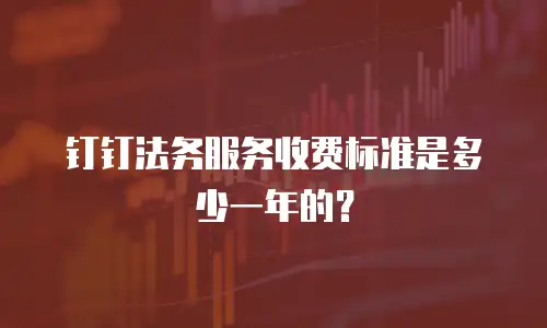钉钉法务服务收费标准是多少一年的？