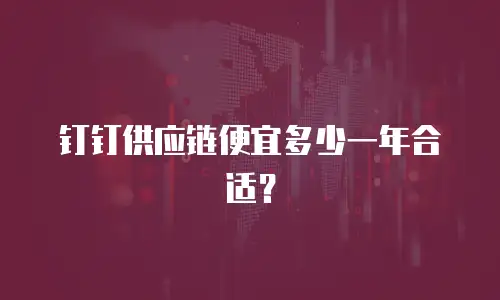 钉钉供应链便宜多少一年合适？