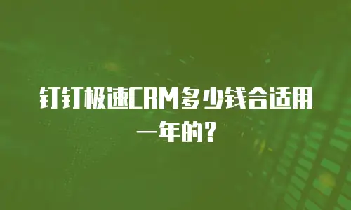 钉钉极速CRM多少钱合适用一年的？