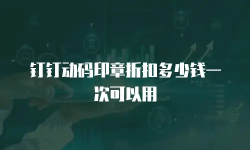 钉钉动码印章折扣多少钱一次可以用