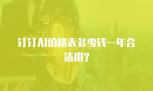 钉钉AI价格表多少钱一年合适用？