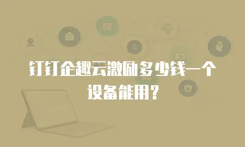 钉钉企趣云激励多少钱一个设备能用？