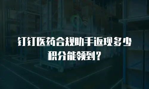 钉钉医药合规助手返现多少积分能领到？
