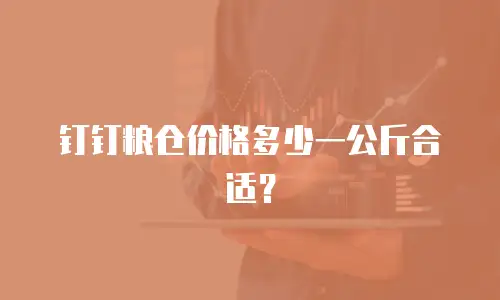 钉钉粮仓价格多少一公斤合适？