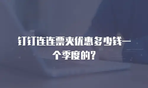 钉钉连连票夹优惠多少钱一个季度的？