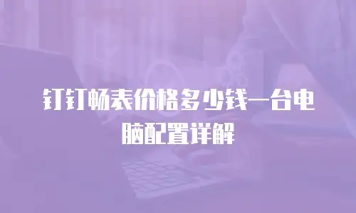 钉钉畅表价格多少钱一台电脑配置详解