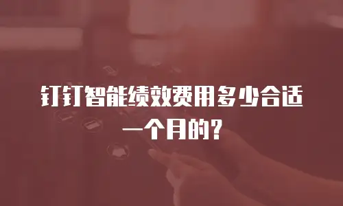 钉钉智能绩效费用多少合适一个月的？