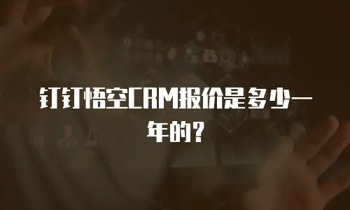 钉钉悟空CRM报价是多少一年的？
