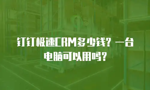 钉钉极速CRM多少钱？一台电脑可以用吗？