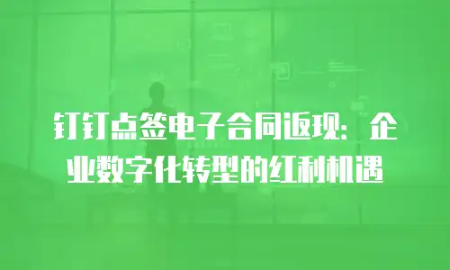 钉钉点签电子合同返现：企业数字化转型的红利机遇