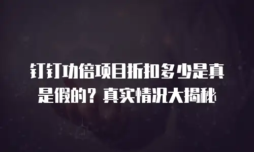 钉钉功倍项目折扣多少是真是假的？真实情况大揭秘