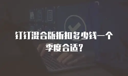 钉钉混合版折扣多少钱一个季度合适？
