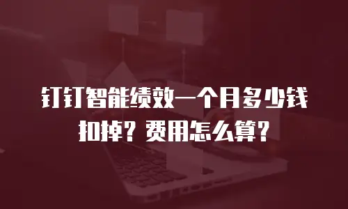 钉钉智能绩效一个月多少钱扣掉？费用怎么算？
