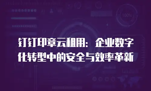 钉钉印章云租用：企业数字化转型中的安全与效率革新