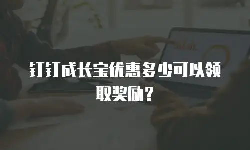 钉钉成长宝优惠多少可以领取奖励？