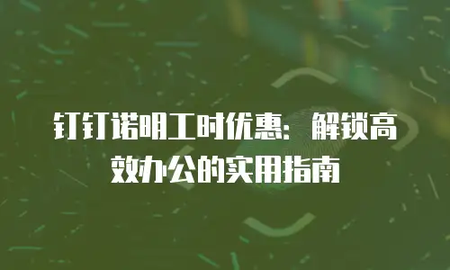 钉钉诺明工时优惠：解锁高效办公的实用指南
