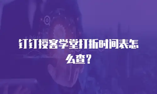 钉钉授客学堂打折时间表怎么查？