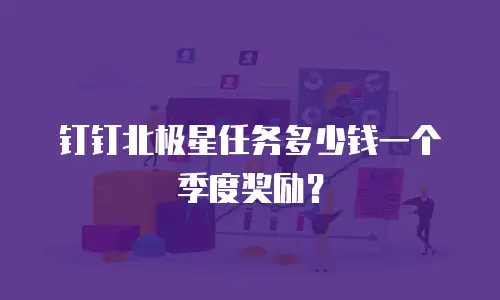 钉钉北极星任务多少钱一个季度奖励？
