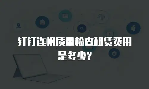 钉钉连帆质量检查租赁费用是多少？