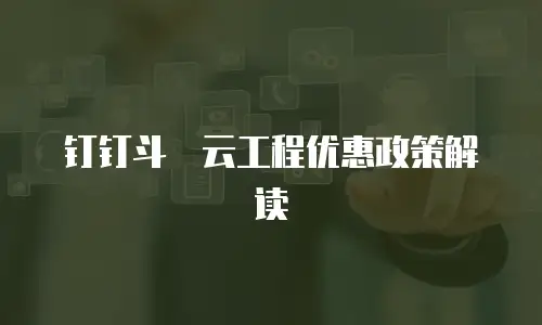 钉钉斗栱云工程优惠政策解读
