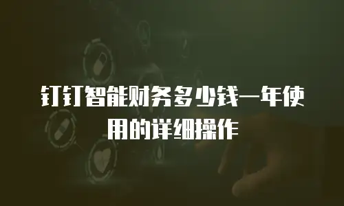 钉钉智能财务多少钱一年使用的详细操作
