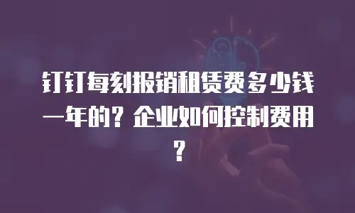 钉钉每刻报销租赁费多少钱一年的？企业如何控制费用？