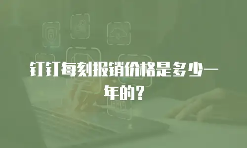钉钉每刻报销价格是多少一年的？